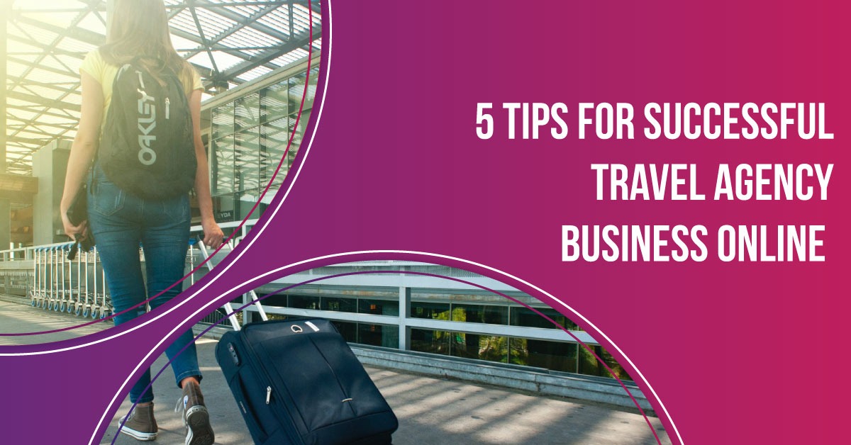 5 Tips For Successful Travel Agency Business Online